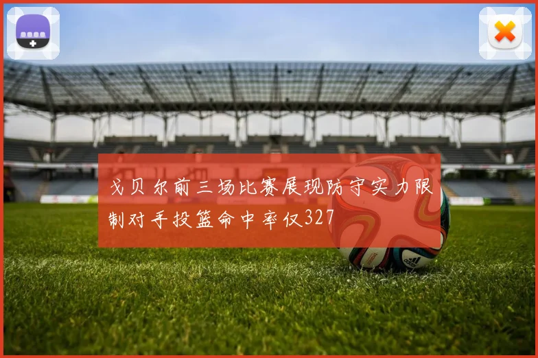 戈贝尔前三场比赛展现防守实力限制对手投篮命中率仅327