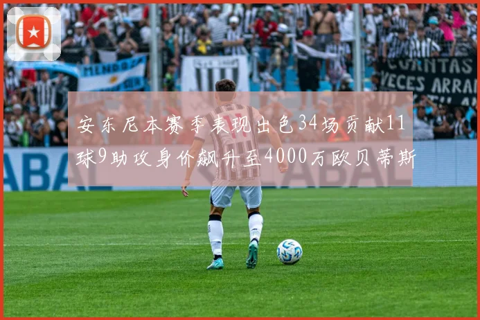 安东尼本赛季表现出色34场贡献11球9助攻身价飙升至4000万欧贝蒂斯最高