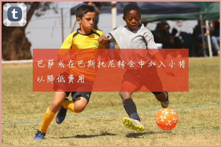 巴萨或在巴斯托尼转会中加入小将以降低费用